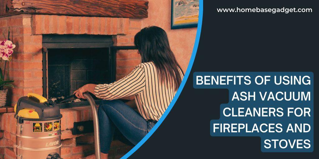 benefits of using an ash vacuum cleaner